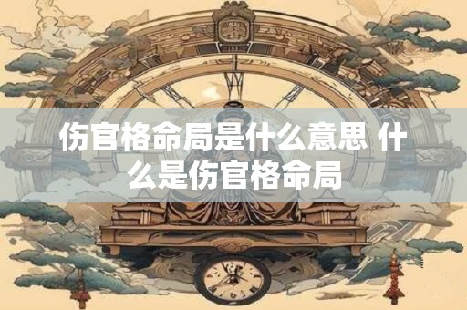伤官格命局是什么意思 什么是伤官格命局
