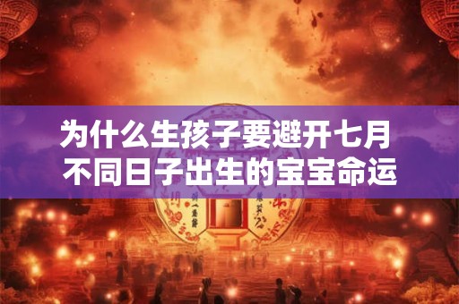 为什么生孩子要避开七月 不同日子出生的宝宝命运