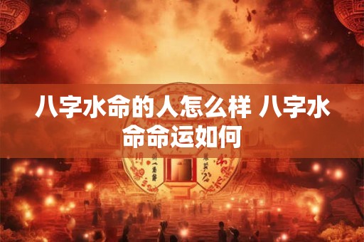 八字水命的人怎么样 八字水命命运如何