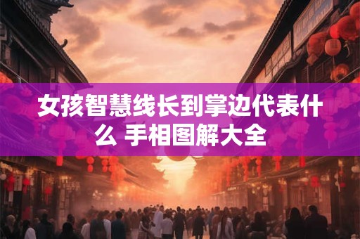 女孩智慧线长到掌边代表什么 手相图解大全