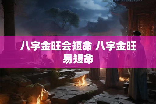 八字金旺会短命 八字金旺易短命