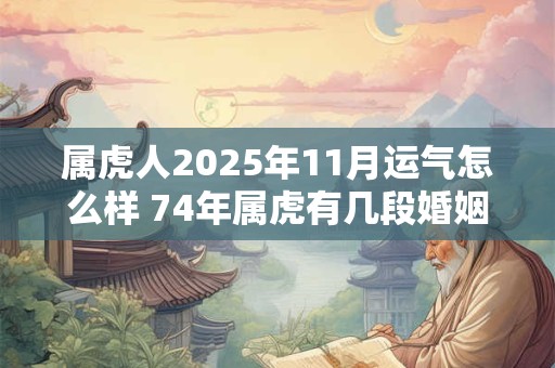 属虎人2026年11月运气怎么样 74年属虎有几段婚姻