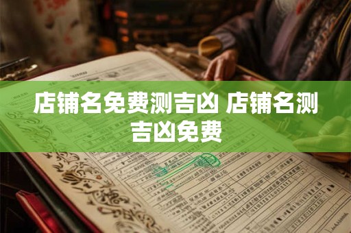店铺名免费测吉凶 店铺名测吉凶免费
