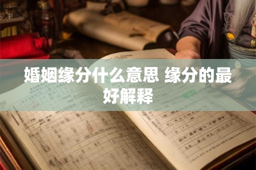 婚姻缘分什么意思 缘分的最好解释
