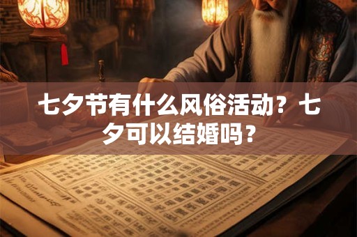 七夕节有什么风俗活动？七夕可以结婚吗？