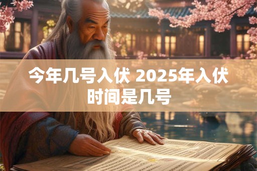 今年几号入伏 2025年入伏时间是几号