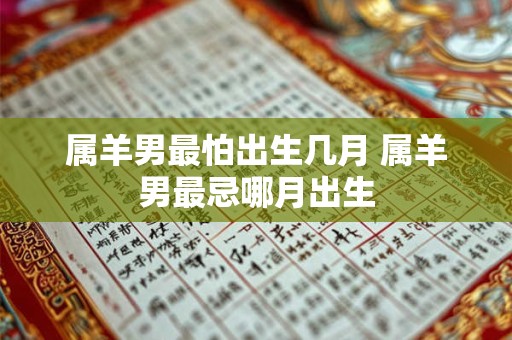 属羊男最怕出生几月 属羊男最忌哪月出生