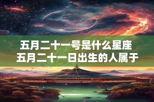 五月二十一号是什么星座 五月二十一日出生的人属于哪个星座