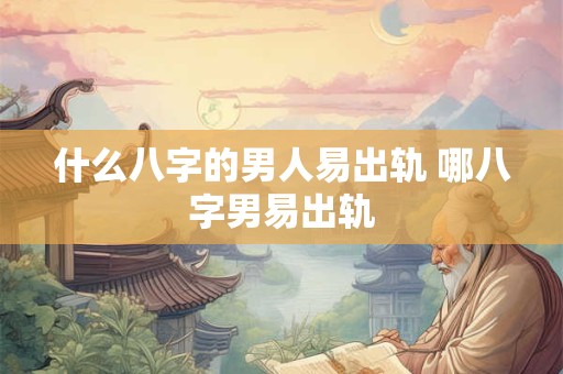 什么八字的男人易出轨 哪八字男易出轨