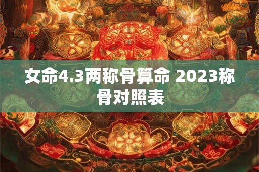 女命4.3两称骨算命 2023称骨对照表