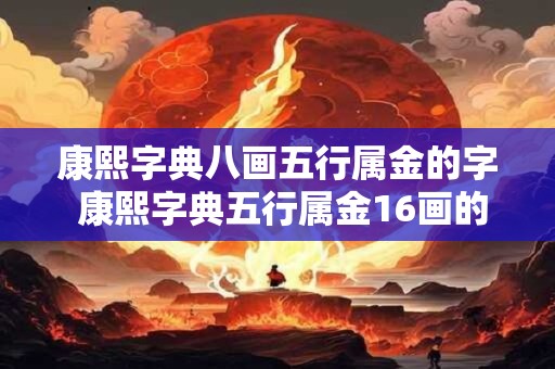 康熙字典八画五行属金的字 康熙字典五行属金16画的字