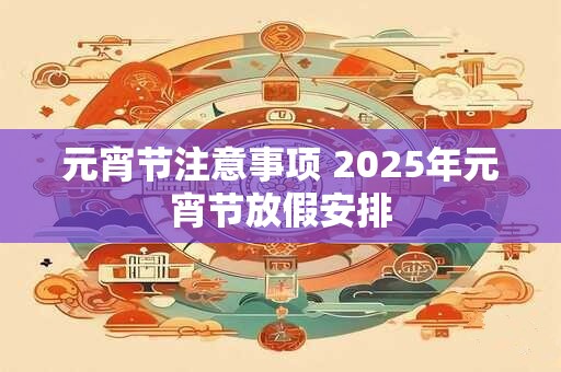 元宵节注意事项 2025年元宵节放假安排