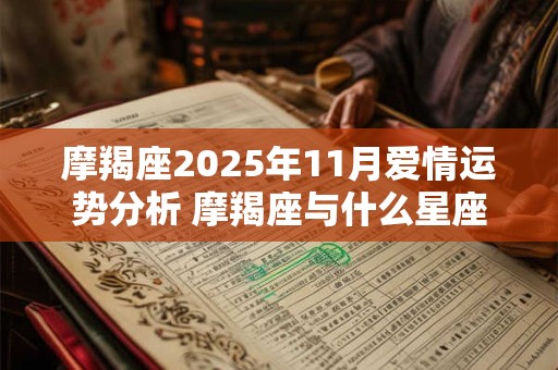 摩羯座2025年11月爱情运势分析 摩羯座与什么星座最配 摩羯座2025年11月爱情运势分析 摩羯座与什么星座最配
