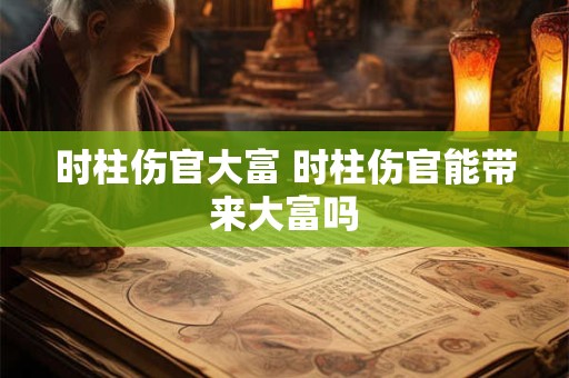 时柱伤官大富 时柱伤官能带来大富吗