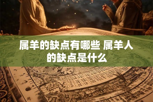 属羊的缺点有哪些 属羊人的缺点是什么
