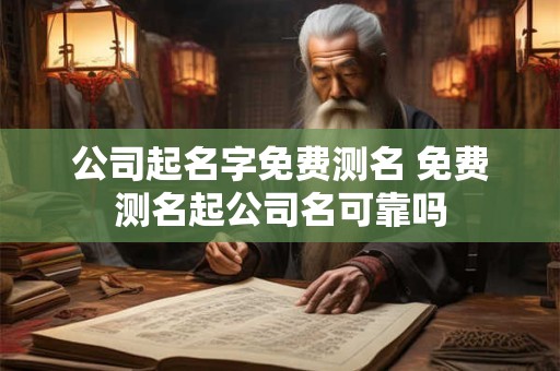 公司起名字免费测名 免费测名起公司名可靠吗