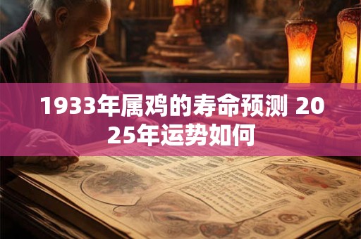 1933年属鸡的寿命预测 2025年运势如何