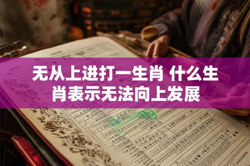 无从上进打一生肖 什么生肖表示无法向上发展