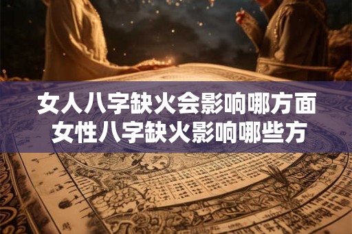 女人八字缺火会影响哪方面 女性八字缺火影响哪些方面