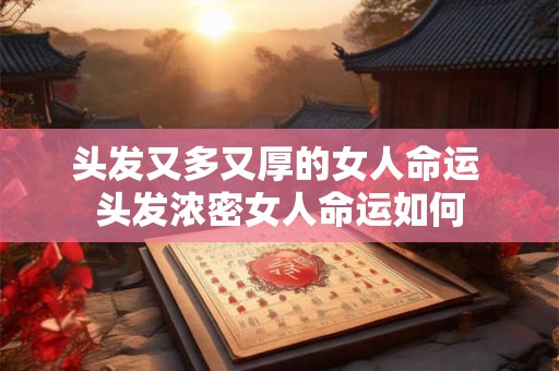 头发又多又厚的女人命运 头发浓密女人命运如何
