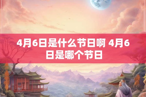 4月6日是什么节日啊 4月6日是哪个节日