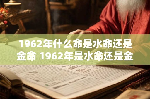 1962年什么命是水命还是金命 1962年是水命还是金命