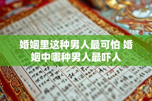 婚姻里这种男人最可怕 婚姻中哪种男人最吓人