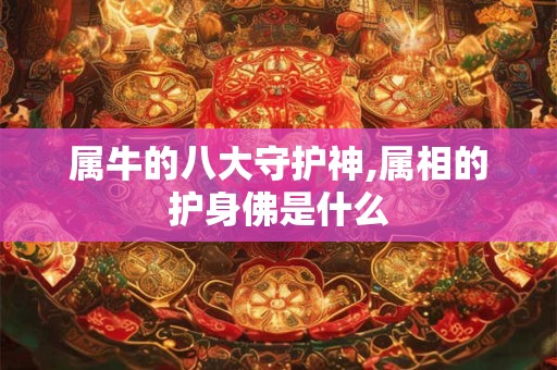 属牛的八大守护神,属相的护身佛是什么