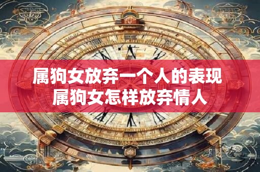 属狗女放弃一个人的表现 属狗女怎样放弃情人