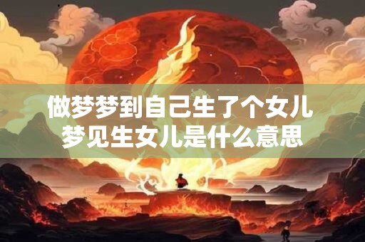 做梦梦到自己生了个女儿 梦见生女儿是什么意思