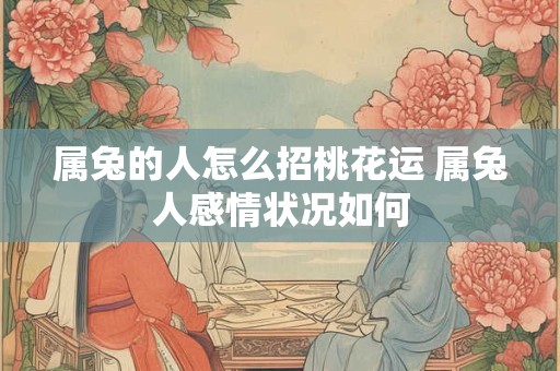 属兔的人怎么招桃花运 属兔人感情状况如何