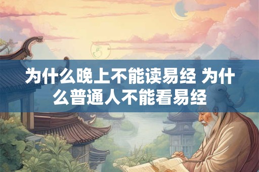 为什么晚上不能读易经 为什么普通人不能看易经 为什么晚上不能读易经 为什么普通人不能看易经