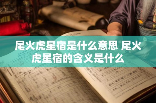 尾火虎星宿是什么意思 尾火虎星宿的含义是什么