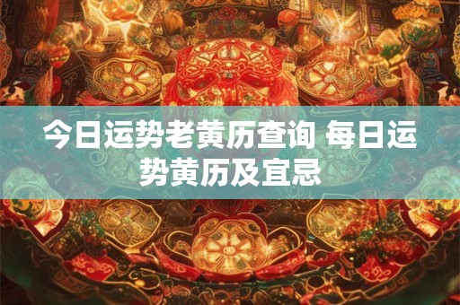 今日运势老黄历查询 每日运势黄历及宜忌