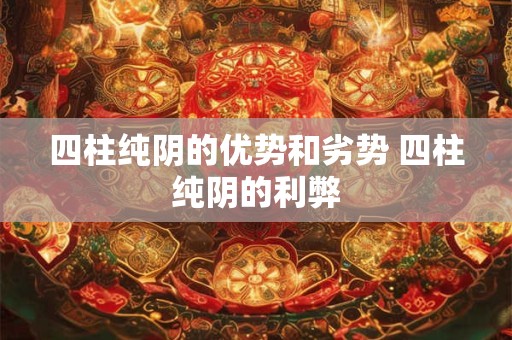 四柱纯阴的优势和劣势 四柱纯阴的利弊
