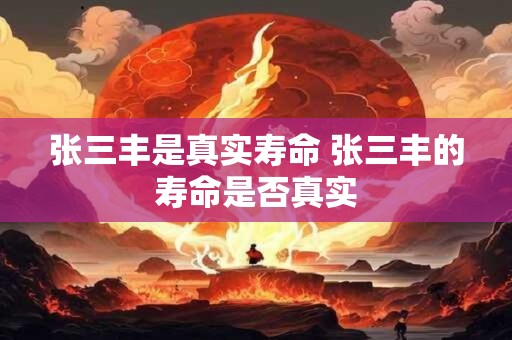 张三丰是真实寿命 张三丰的寿命是否真实