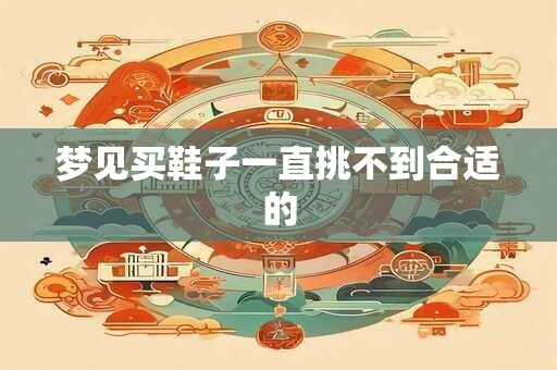 梦见买鞋子一直挑不到合适的