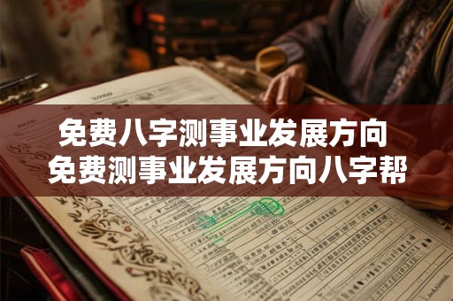 免费八字测事业发展方向 免费测事业发展方向八字帮忙 免费八字测事业发展方向 免费测事业发展方向八字帮忙
