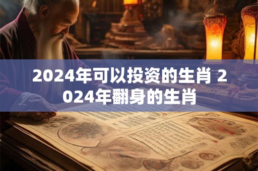 2024年可以投资的生肖 2024年翻身的生肖
