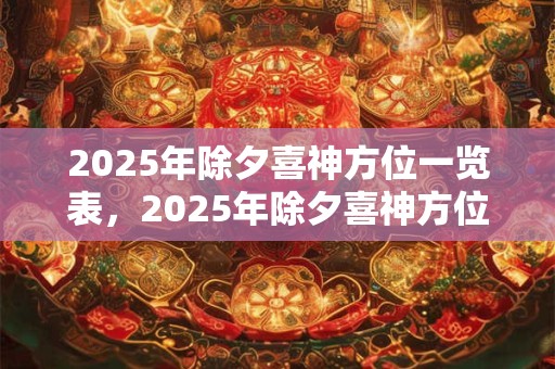 2025年除夕喜神方位一览表，2025年除夕喜神方位时辰变化