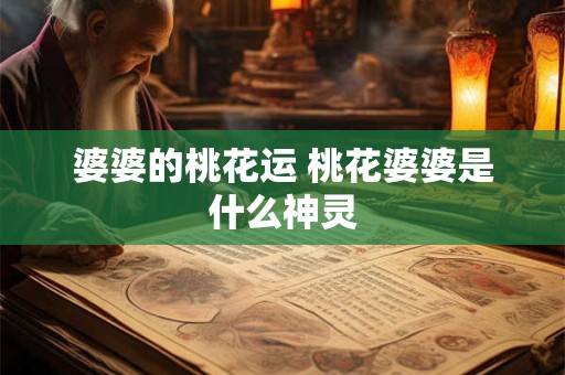 婆婆的桃花运 桃花婆婆是什么神灵