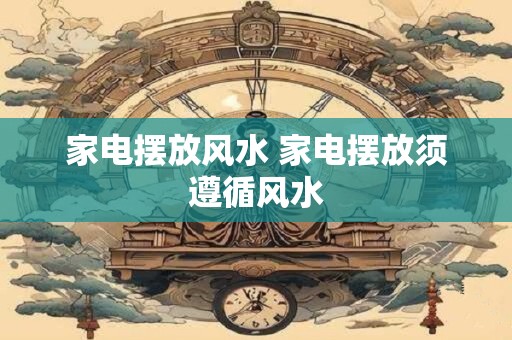 家电摆放风水 家电摆放须遵循风水