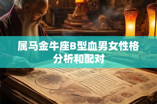 属马金牛座B型血男女性格分析和配对