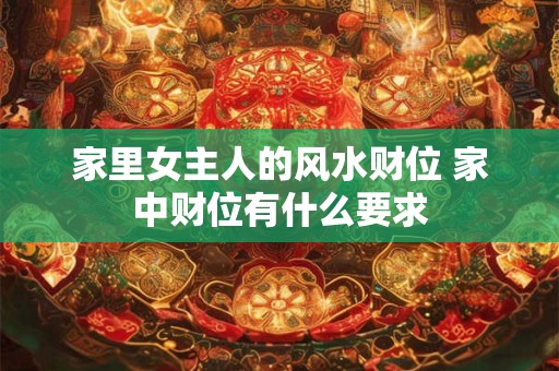 家里女主人的风水财位 家中财位有什么要求