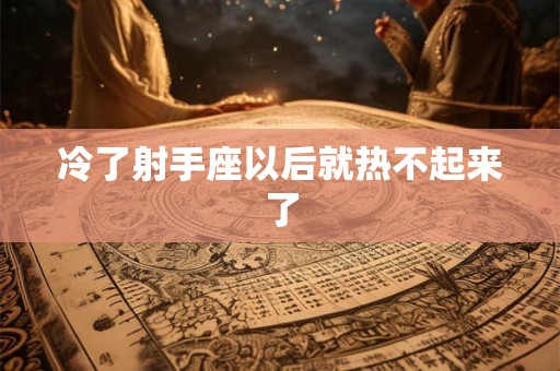 冷了射手座以后就热不起来了