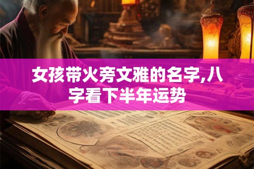 女孩带火旁文雅的名字,八字看下半年运势