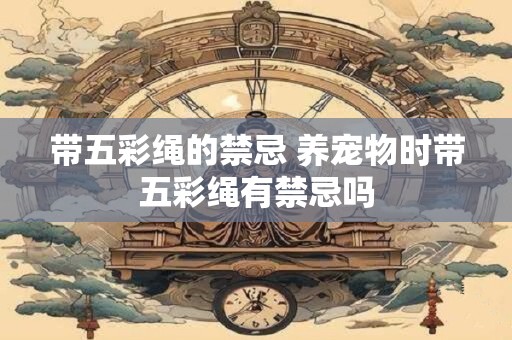 带五彩绳的禁忌 养宠物时带五彩绳有禁忌吗