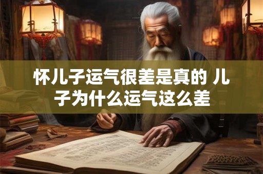 怀儿子运气很差是真的 儿子为什么运气这么差