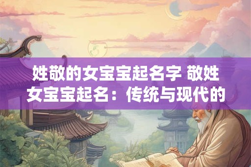 姓敬的女宝宝起名字 敬姓女宝宝起名：传统与现代的完美结合