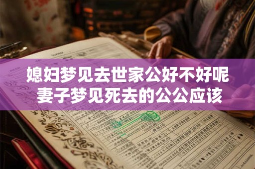 媳妇梦见去世家公好不好呢 妻子梦见死去的公公应该怎么办